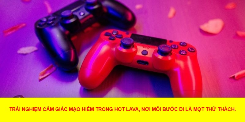 Hot Lava – Trải Nghiệm Phiêu Lưu Đầy Kịch Tính