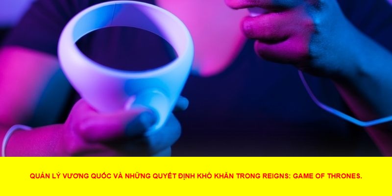 Reigns: Game of Thrones – Cuộc Phiêu Lưu Lãnh Đạo
