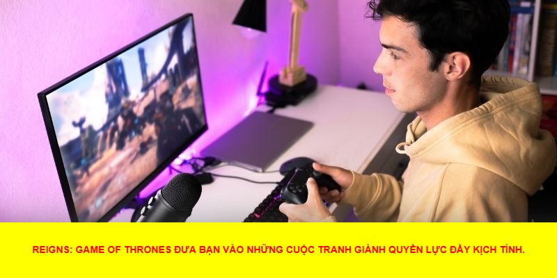 Những Yếu Tố Đặc Sắc Trong Reigns: Game of Thrones