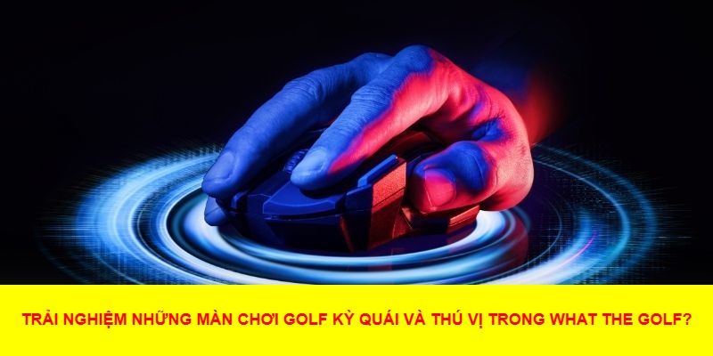 What the Golf? – Một Màn Lật Đổ Định Kiến Về Golf